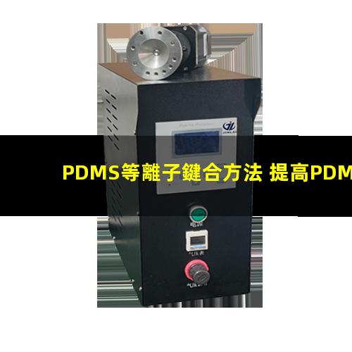 PDMS等離子鍵合方法 提高PDMS表面親水性、生物相容性、附著性